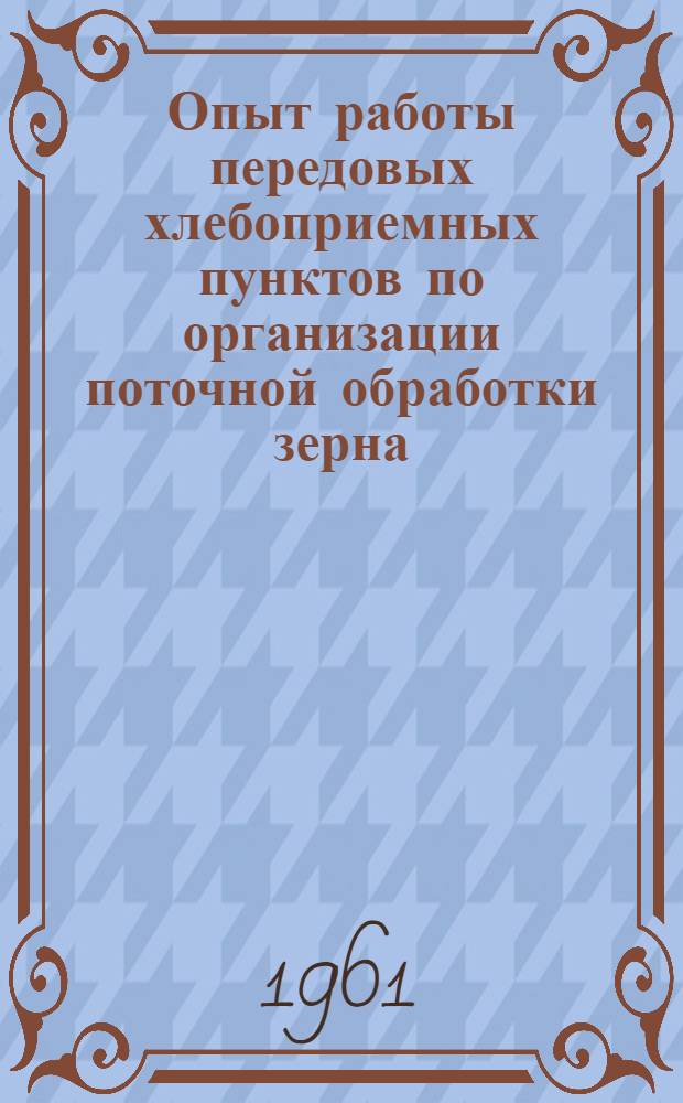 Опыт работы передовых хлебоприемных пунктов по организации поточной обработки зерна : Тезисы доклада Чебеньковск. хлебоприемного пункта Оренбург. облупр. хлебопродуктов
