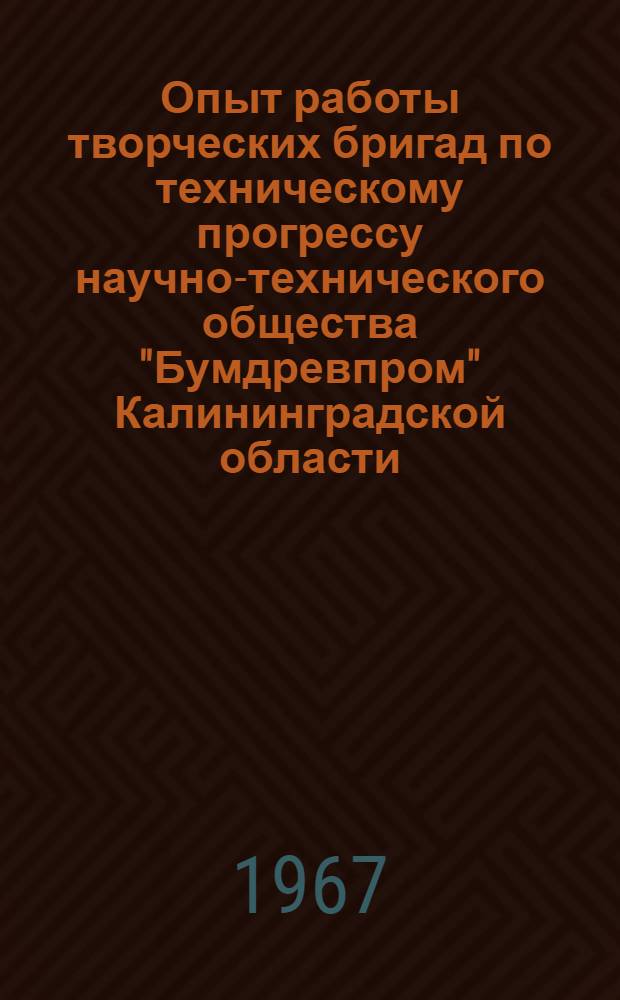 Опыт работы творческих бригад по техническому прогрессу научно-технического общества "Бумдревпром" Калининградской области : (Обмен передовым опытом)