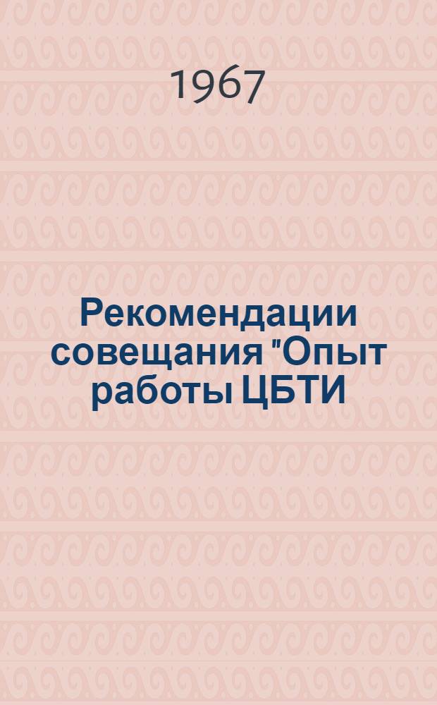 Рекомендации совещания "Опыт работы ЦБТИ (ОТИ) министерств и ведомств Казахской ССР". (4-6 октября 1967 г., Алма-Ата)