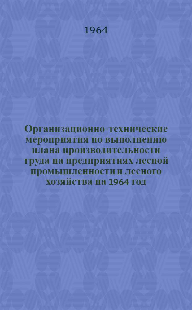Организационно-технические мероприятия по выполнению плана производительности труда на предприятиях лесной промышленности и лесного хозяйства на 1964 год