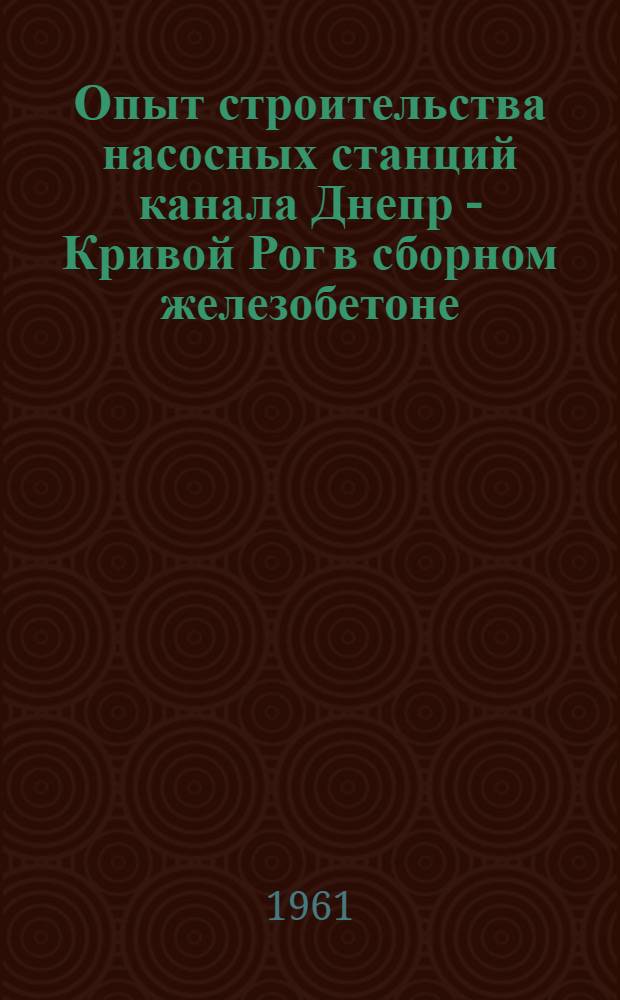 Опыт строительства насосных станций канала Днепр - Кривой Рог в сборном железобетоне