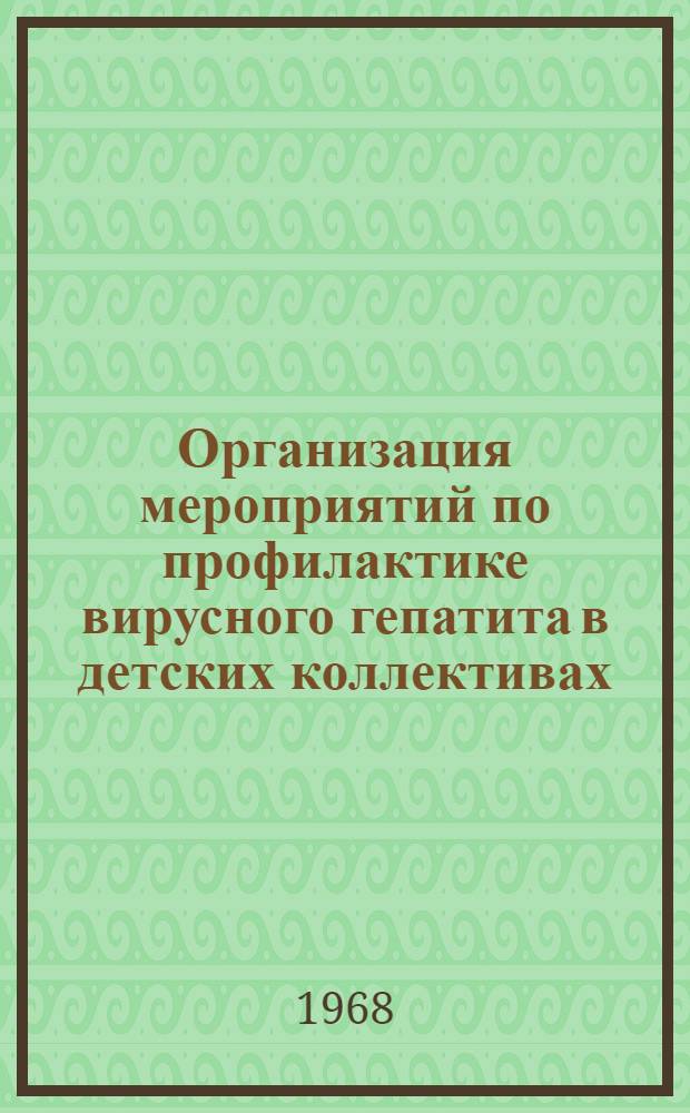 Организация мероприятий по профилактике вирусного гепатита в детских коллективах : (Для врачей дет. учреждений и эпидемиологов) : Метод. письмо