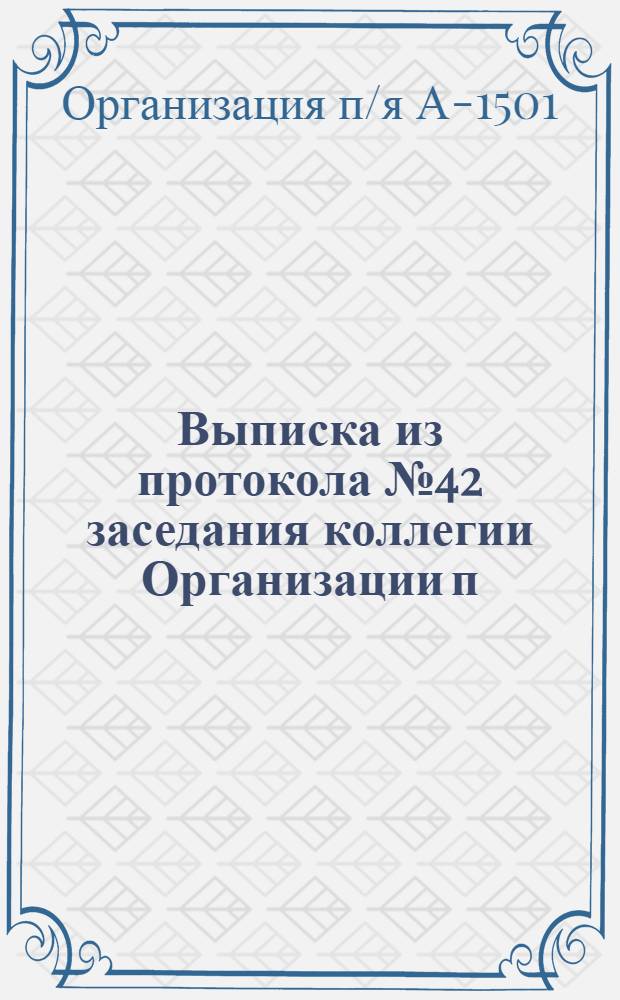 Выписка из протокола № 42 заседания коллегии Организации п/я А-1501 от 27 сентября 1968 г.. 3, О состоянии технического нормирования труда на предприятиях отрасли и мерах по улучшению этой работы