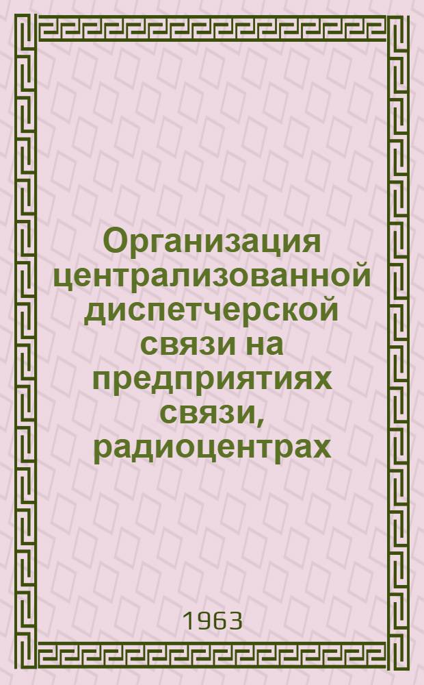 Организация централизованной диспетчерской связи на предприятиях связи, радиоцентрах, железнодорожного транспорта, на промышленных предприятиях, энергосистемах, аэропортах и прочих службах. 1959-1963 гг. : 83 назв