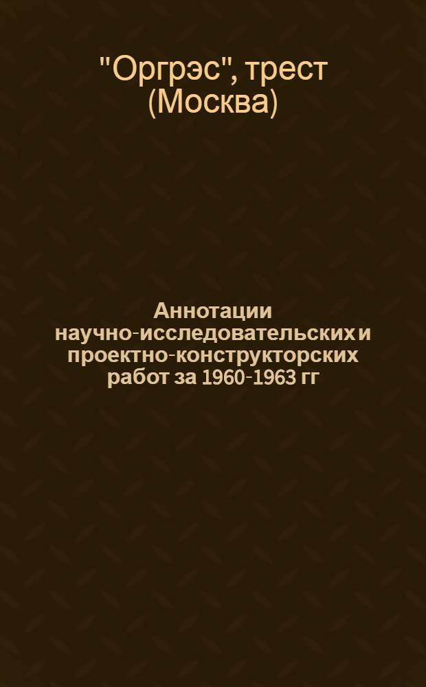 Аннотации научно-исследовательских и проектно-конструкторских работ за 1960-1963 гг.