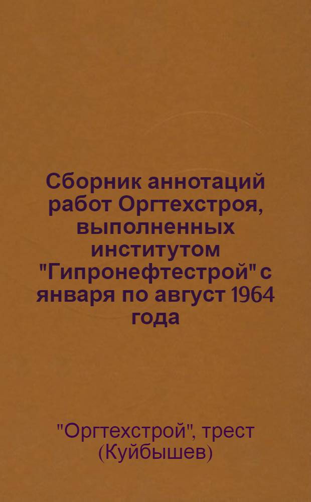Сборник аннотаций работ Оргтехстроя, выполненных институтом "Гипронефтестрой" с января по август 1964 года