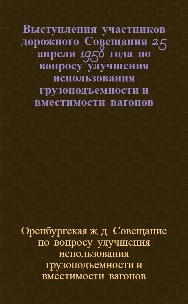 Выступления участников дорожного Совещания 25 апреля 1958 года по вопросу улучшения использования грузоподъемности и вместимости вагонов