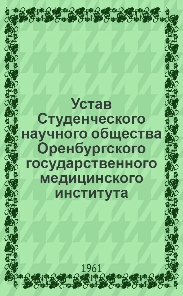 Устав Студенческого научного общества Оренбургского государственного медицинского института : Утв. 7 III 1961 г.