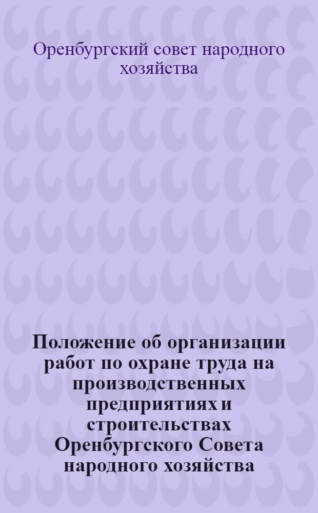 Положение об организации работ по охране труда на производственных предприятиях и строительствах Оренбургского Совета народного хозяйства : Утв. 20/XI 1958 г.