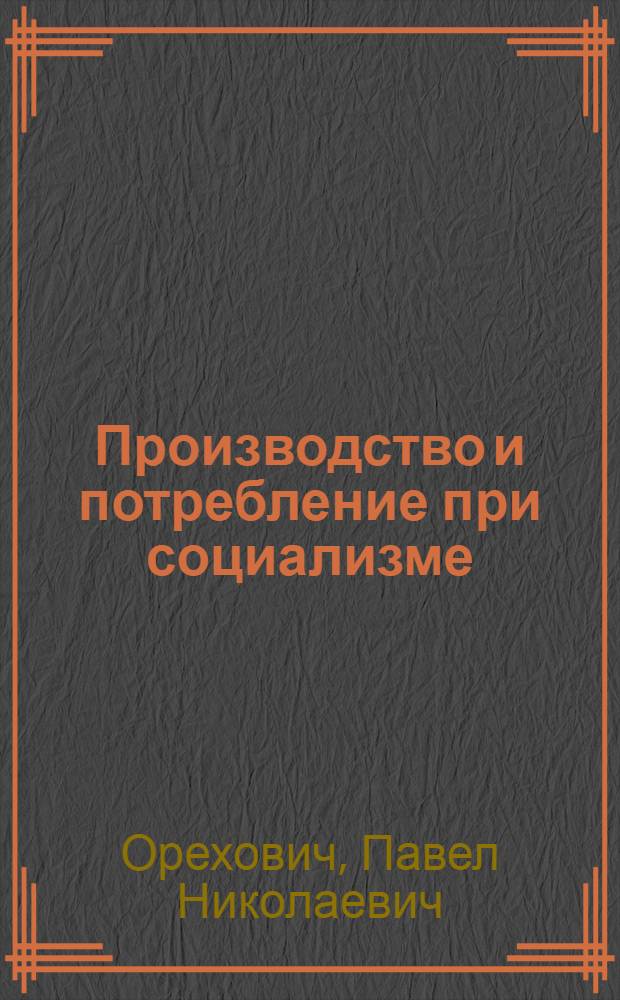 Производство и потребление при социализме : Автореферат дис. на соискание учен. степени д-ра экон. наук : (590)