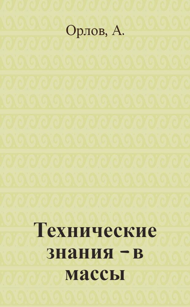 Технические знания - в массы : (Из опыта работы группы членов О-ва по распространению полит. и науч. знаний, НТО, ВОИР и техн. кабинета на Мин. часовом заводе