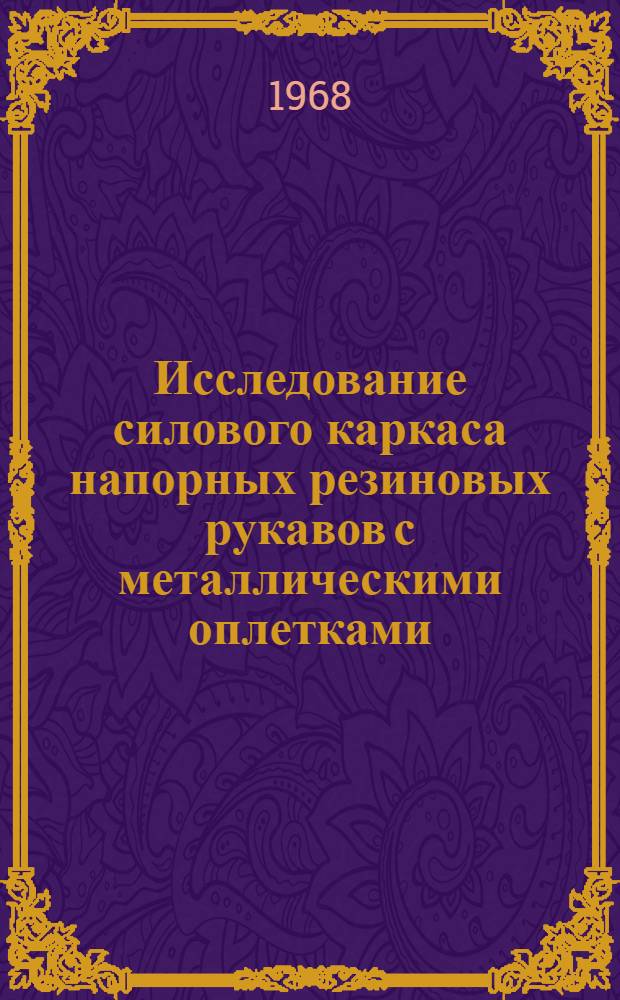 Исследование силового каркаса напорных резиновых рукавов с металлическими оплетками, работающих при пульсирующем давлении : № 351 - технология каучука и резины : Автореферат дис. на соискание науч. степени канд. техн. наук