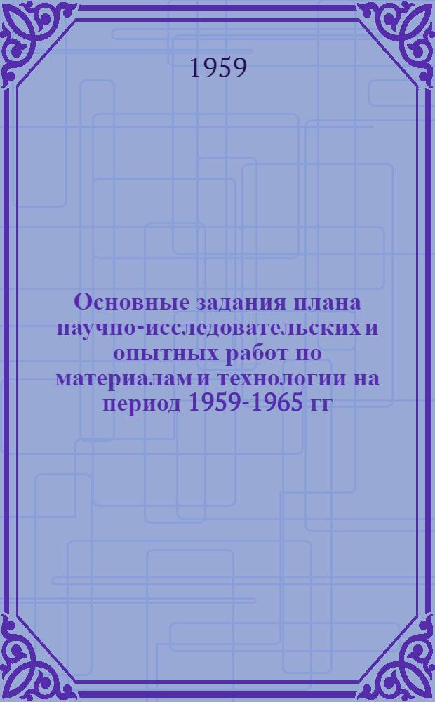 Основные задания плана научно-исследовательских и опытных работ по материалам и технологии на период 1959-1965 гг. для отрасли тяжелого машиностроения