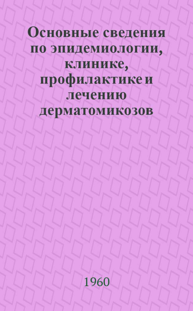 Основные сведения по эпидемиологии, клинике, профилактике и лечению дерматомикозов : (Метод. письмо)