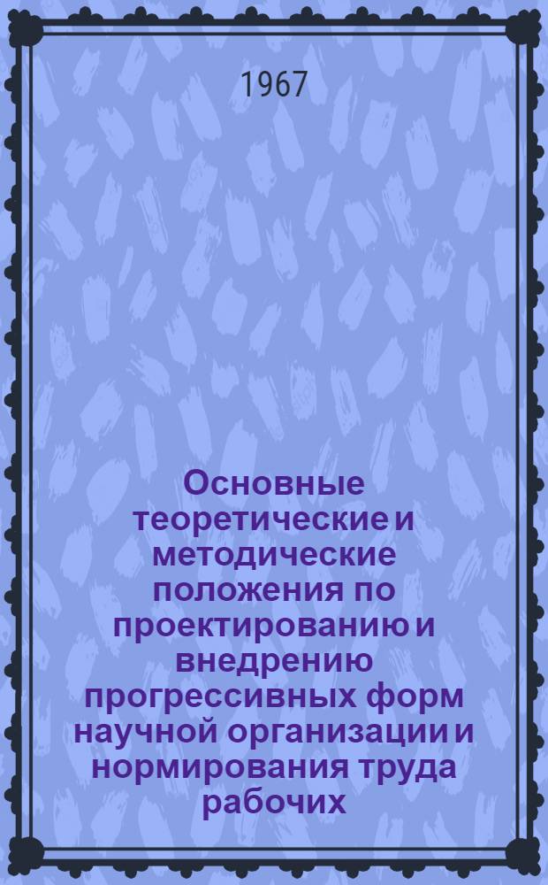 Основные теоретические и методические положения по проектированию и внедрению прогрессивных форм научной организации и нормирования труда рабочих, ИТР и служащих : Тема: Межотраслевые методические рекомендации по научной организации труда рабочих совхозов и колхозников