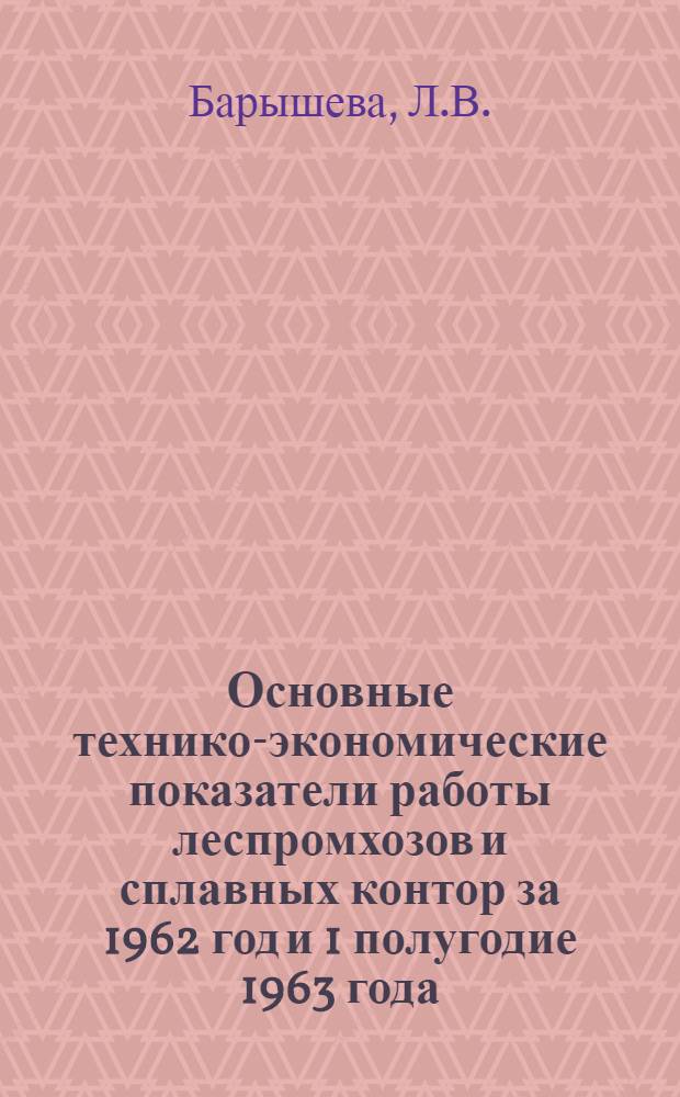 Основные технико-экономические показатели работы леспромхозов и сплавных контор за 1962 год и 1 полугодие 1963 года