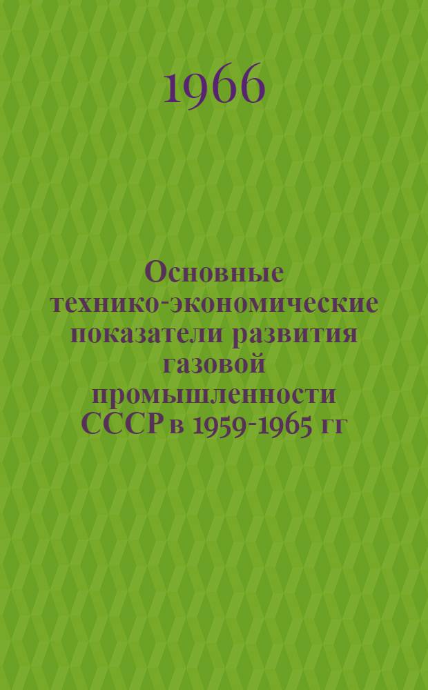 Основные технико-экономические показатели развития газовой промышленности СССР в 1959-1965 гг. : Справочник-обзор