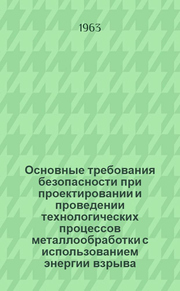 Основные требования безопасности при проектировании и проведении технологических процессов металлообработки с использованием энергии взрыва : Утв. Гос. ком. по авиац. технике СССР