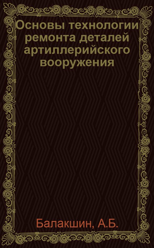 Основы технологии ремонта деталей артиллерийского вооружения