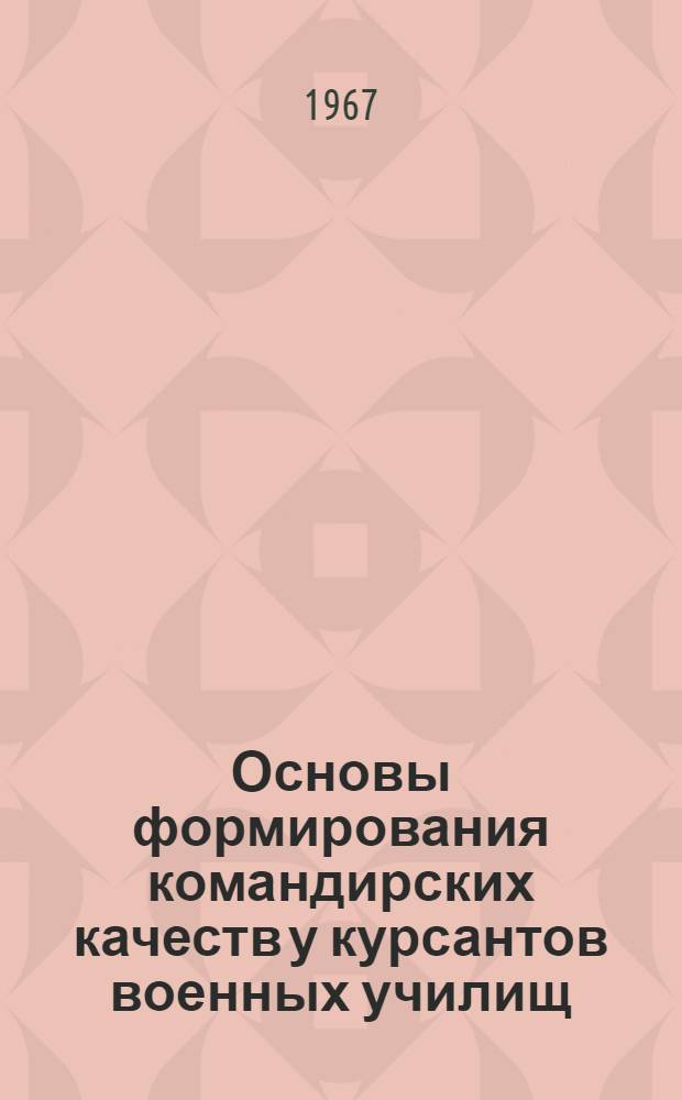 Основы формирования командирских качеств у курсантов военных училищ : (В помощь офицерам воен. училищ)