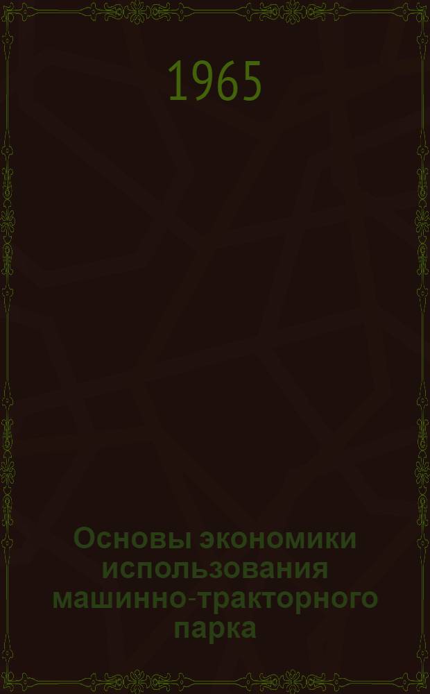 Основы экономики использования машинно-тракторного парка : (Метод. пособие для обсуждения)