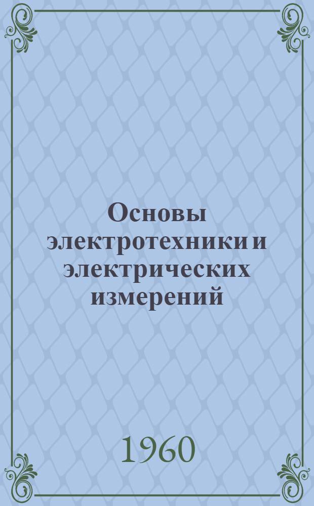 Основы электротехники и электрических измерений : Учебник