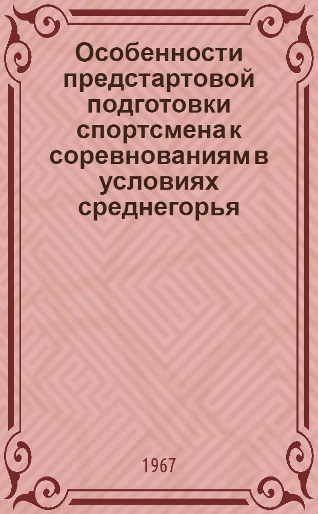 Особенности предстартовой подготовки спортсмена к соревнованиям в условиях среднегорья : (Сборник науч.-исслед. работ) : В помощь сборным командам СССР, готовящимся к участию в XIX Олимпийских играх в Мехико