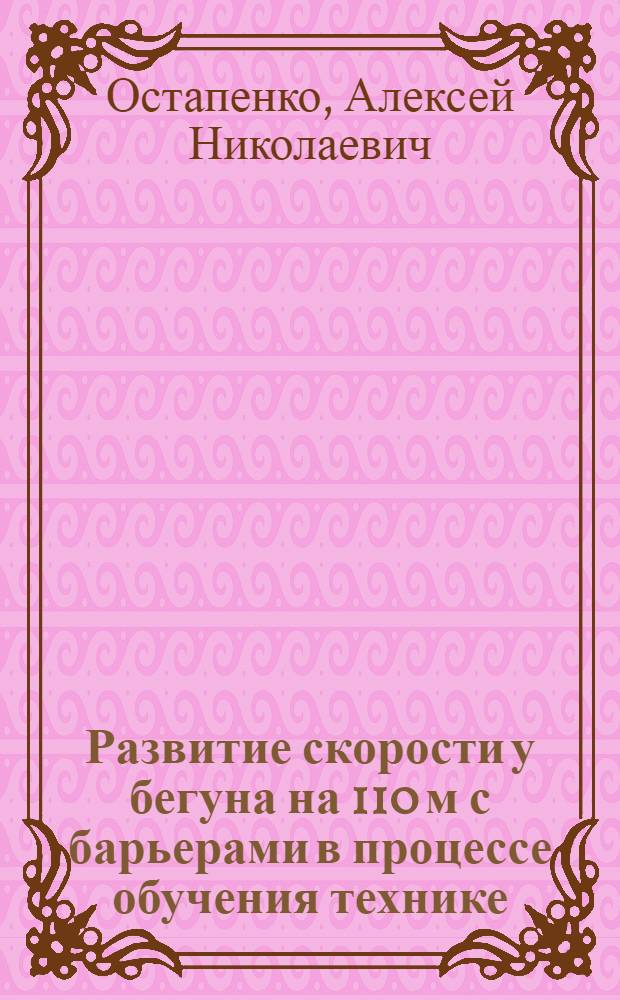 Развитие скорости у бегуна на 110 м с барьерами в процессе обучения технике : Автореферат дис. на соискание учен. степени кандидата пед. наук