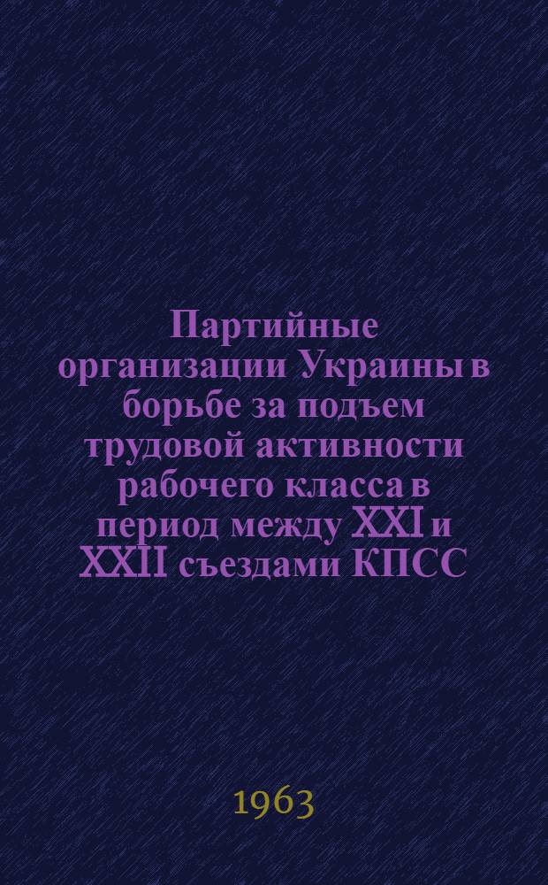 Партийные организации Украины в борьбе за подъем трудовой активности рабочего класса в период между XXI и XXII съездами КПСС : (По материалам машиностроит. пром-сти УССР) : Автореферат дис. на соискание учен. степени кандидата ист. наук