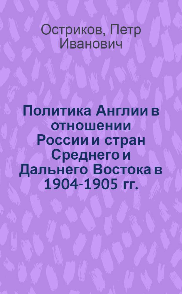 Политика Англии в отношении России и стран Среднего и Дальнего Востока в 1904-1905 гг. : Автореферат дис., представл. на соискание учен. степени кандидата ист. наук