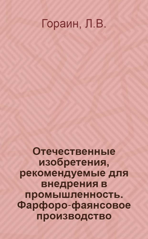 Отечественные изобретения, рекомендуемые для внедрения в промышленность. [Фарфоро-фаянсовое производство] : Информация