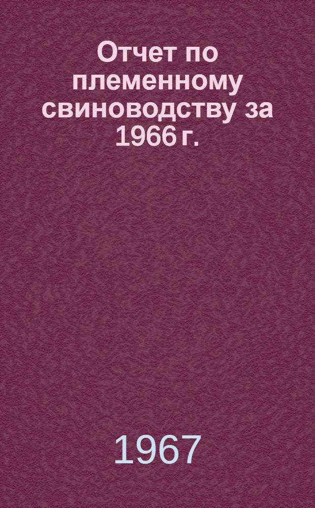 Отчет по племенному свиноводству за 1966 г.