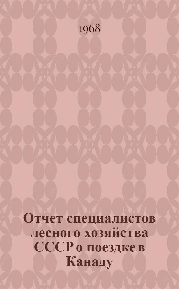 Отчет специалистов лесного хозяйства СССР о поездке в Канаду (с 12 июня по 12 июля 1967 г.)