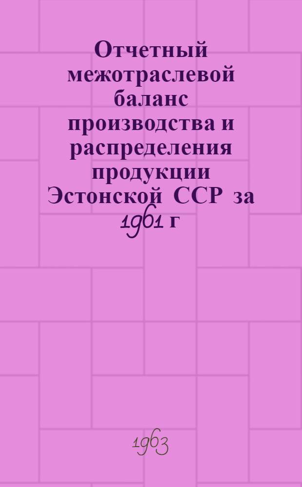 Отчетный межотраслевой баланс производства и распределения продукции Эстонской ССР за 1961 г.