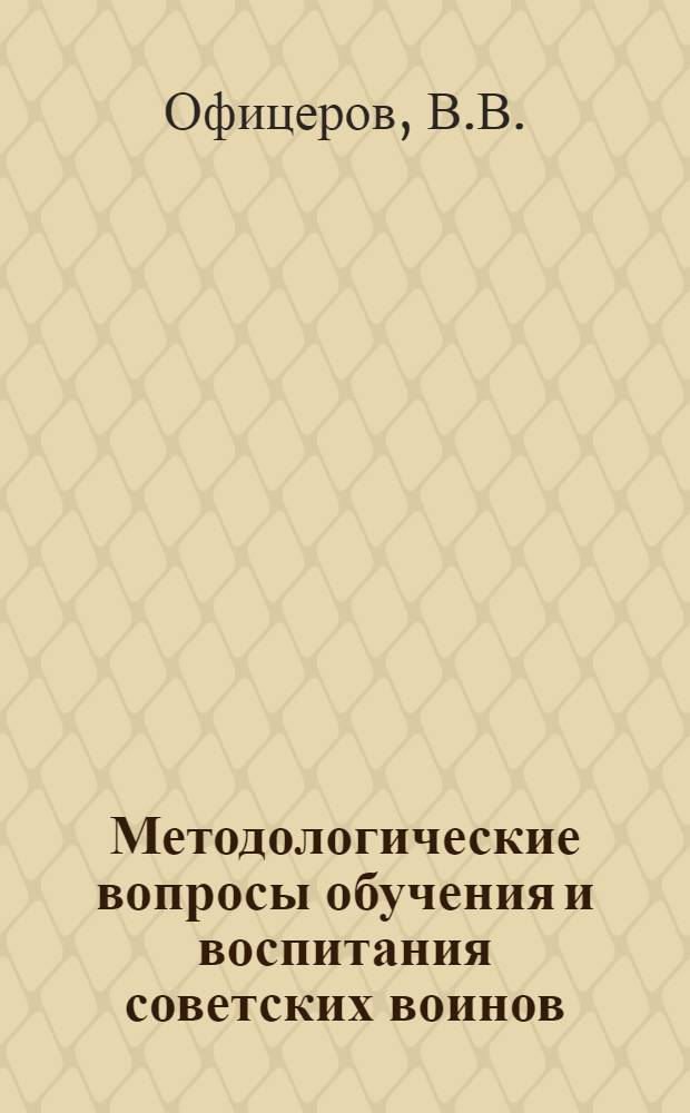 Методологические вопросы обучения и воспитания советских воинов : Лекция