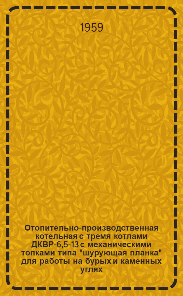 Отопительно-производственная котельная с тремя котлами ДКВР-6,5-13 с механическими топками типа "шурующая планка" для работы на бурых и каменных углях : Рабочие чертежи Альбом 1/1-. Альбом 1/2