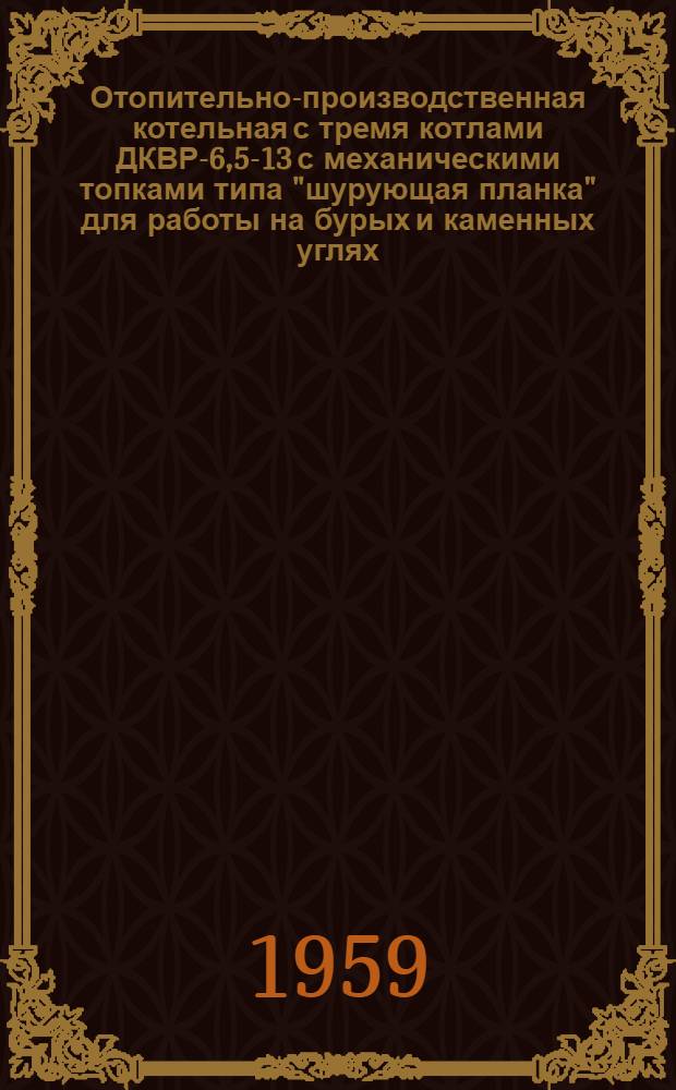 Отопительно-производственная котельная с тремя котлами ДКВР-6,5-13 с механическими топками типа "шурующая планка" для работы на бурых и каменных углях : Рабочие чертежи Альбом 1/1-. Альбом 1/3