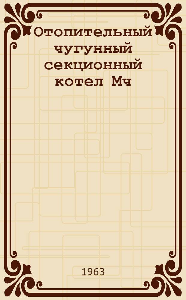 Отопительный чугунный секционный котел Мч : Гост 7252-54 : Инструкция по монтажу и эксплуатации