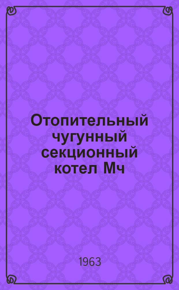 Отопительный чугунный секционный котел Мч : Гост 7252-54 : Инструкция по монтажу и эксплуатации