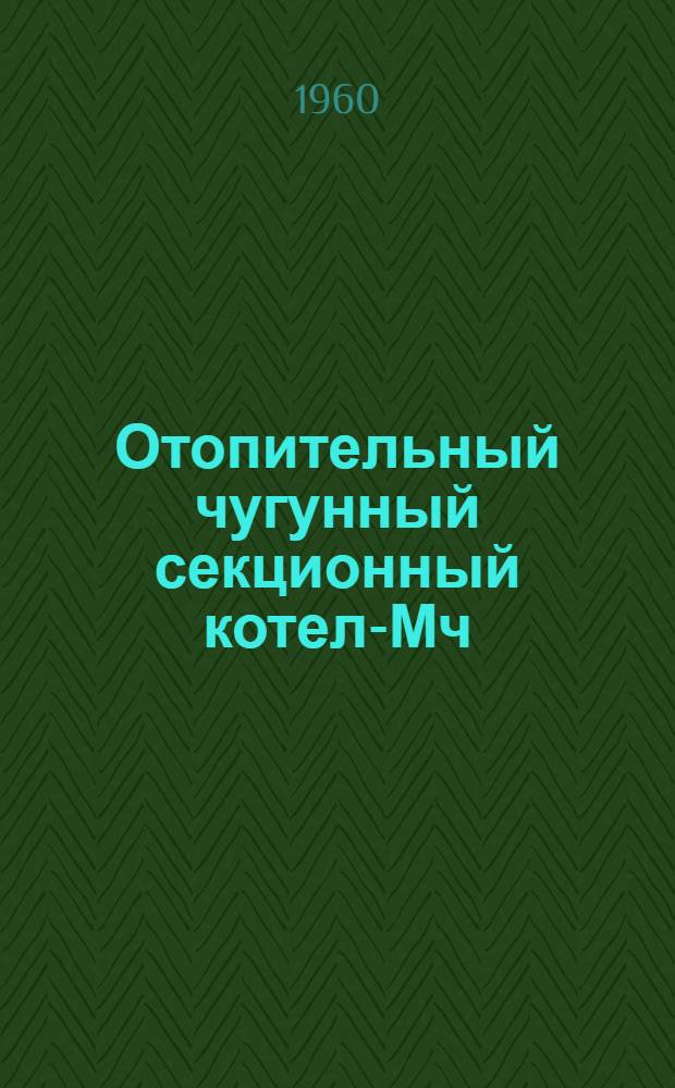 Отопительный чугунный секционный котел-Мч : Гост 7252-54 : Инструкция по монтажу и эксплуатации