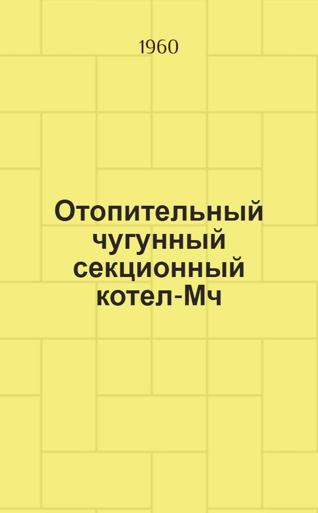 Отопительный чугунный секционный котел-Мч : Гост 7252-54 : Инструкция по монтажу и эксплуатации