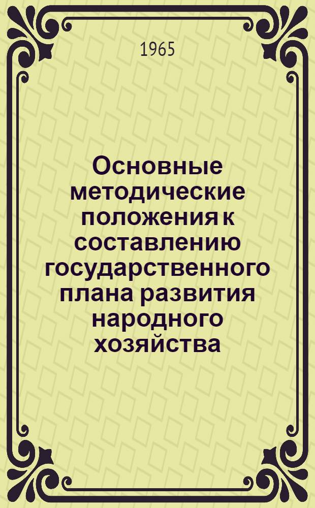 Основные методические положения к составлению государственного плана развития народного хозяйства : Проект : В 10 ч. : Ч. 1-
