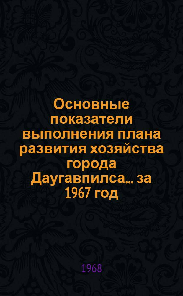 Основные показатели выполнения плана развития хозяйства города Даугавпилса... ... за 1967 год