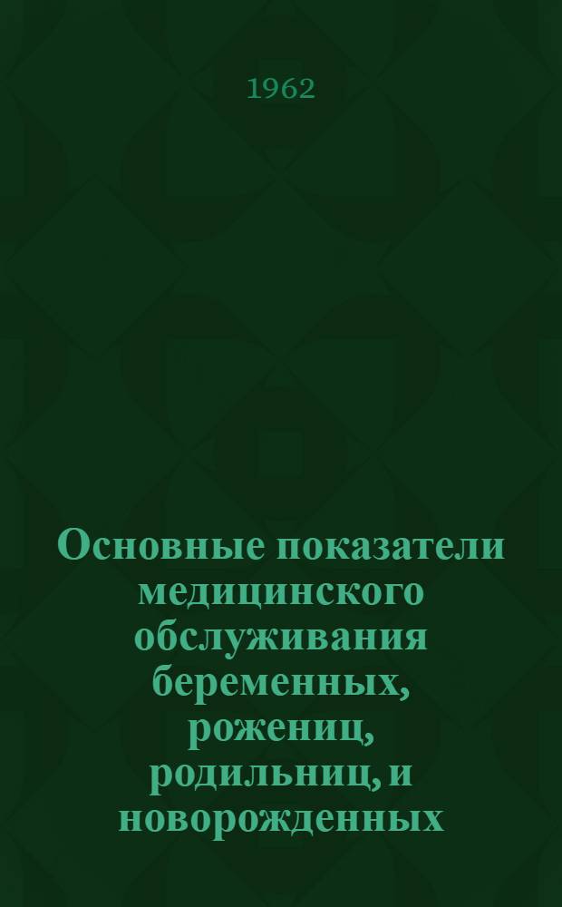 Основные показатели медицинского обслуживания беременных, рожениц, родильниц, и новорожденных
