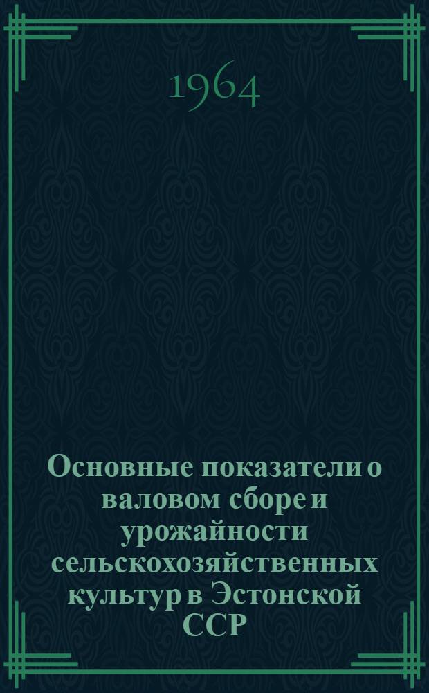 Основные показатели о валовом сборе и урожайности сельскохозяйственных культур в Эстонской ССР : Окончат. данные