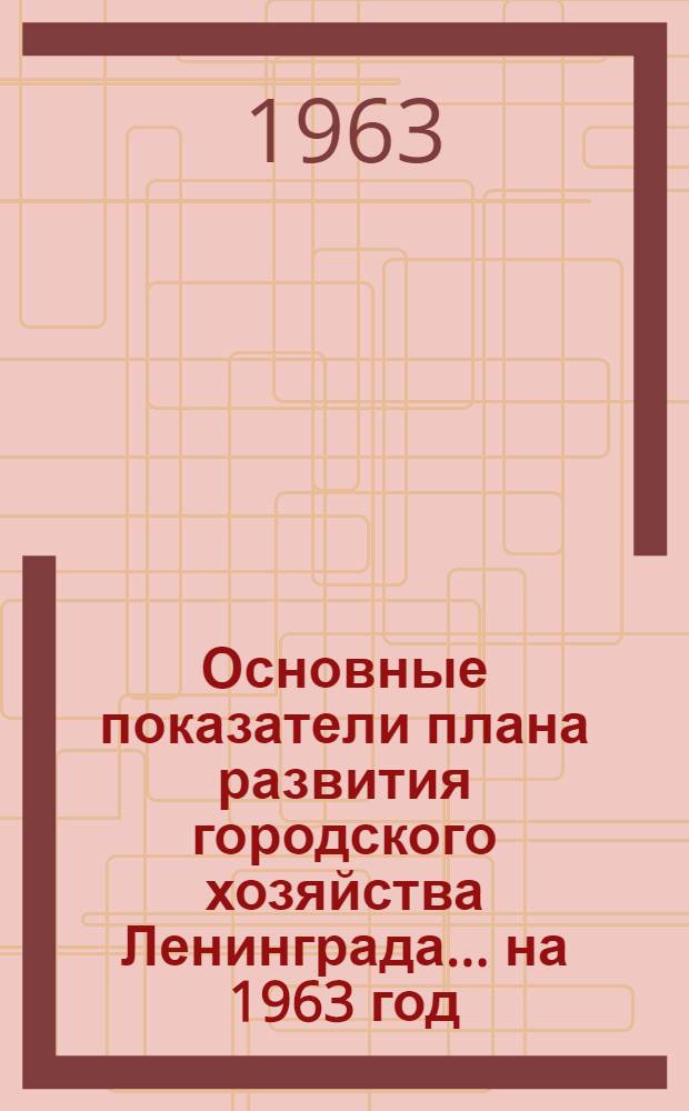 Основные показатели плана развития городского хозяйства Ленинграда... ... на 1963 год