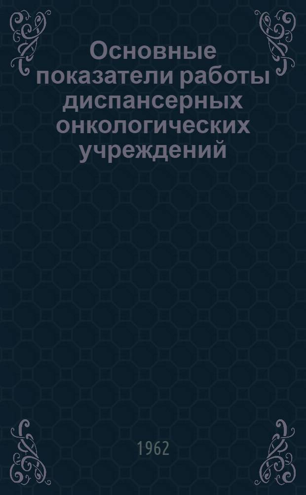Основные показатели работы диспансерных онкологических учреждений