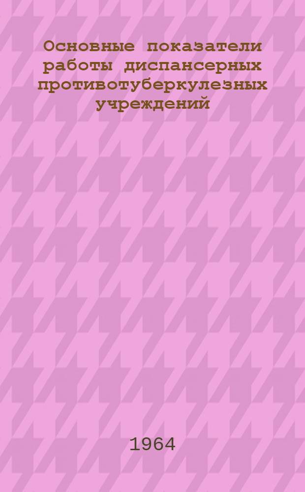 Основные показатели работы диспансерных противотуберкулезных учреждений