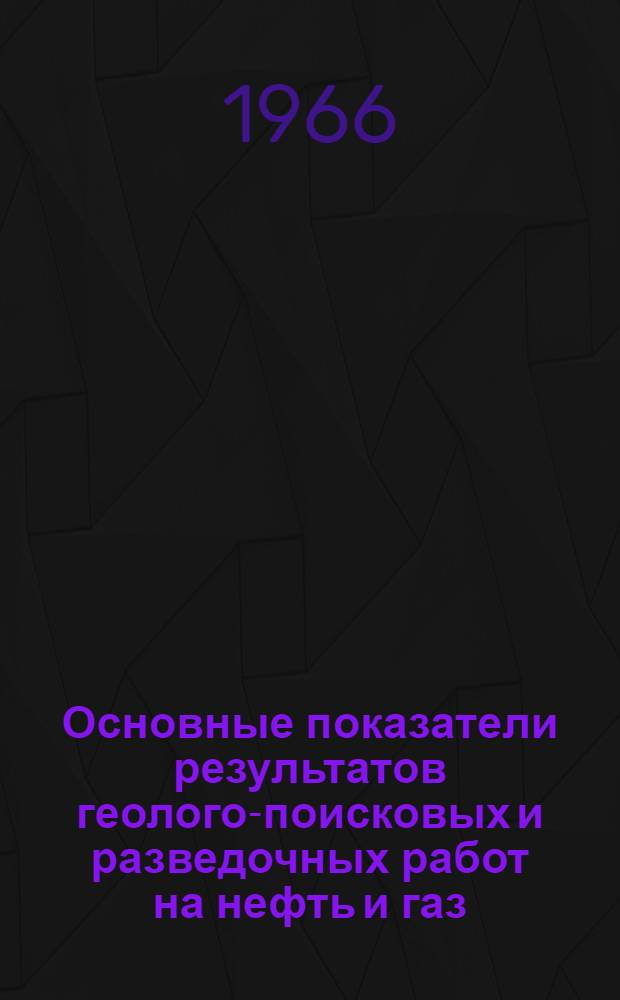 Основные показатели результатов геолого-поисковых и разведочных работ на нефть и газ : Справ. данные по геол.-экон. регионам СССР