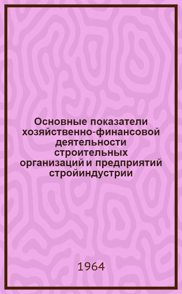 Основные показатели хозяйственно-финансовой деятельности строительных организаций и предприятий стройиндустрии... ... за 1963 год